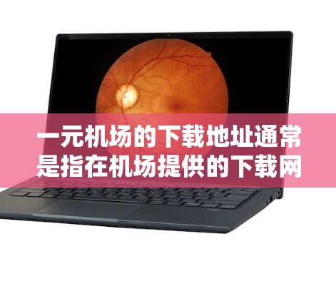 一元机场的下载地址通常是指在机场提供的下载网站。具体下载地址需要根据机场提供的服务信息来确定。以下是一些常见的一元机场下载地址