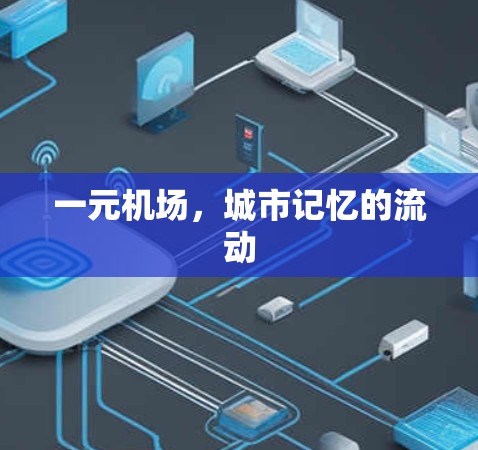 一元机场,城市记忆的流动 一元机场,城市记忆的流动