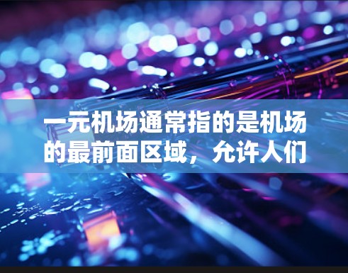 一元机场通常指的是机场的最前面区域,允许人们进入,但具体情况因机场而异。以下是对一元机场进入的详细分析 一元机场通常指的是机场的最前面区域,允许人们进入,但具体情况因机场而异。以下是对一元机场进入的详细分析
