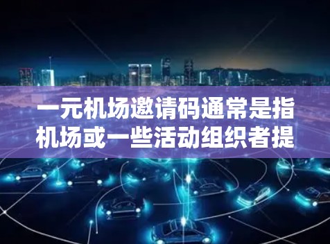 一元机场邀请码通常是指机场或一些活动组织者提供的积分或优惠券,用于兑换特定的礼品或优惠。具体含义可能因机场或活动而异,但以下是一些常见的解释 一元机场邀请码通常是指机场或一些活动组织者提供的积分或优惠券,用于兑换特定的礼品或优惠。具体含义可能因机场或活动而异,但以下是一些常见的解释
