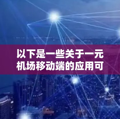 以下是一些关于一元机场移动端的应用可能涉及的内容和功能