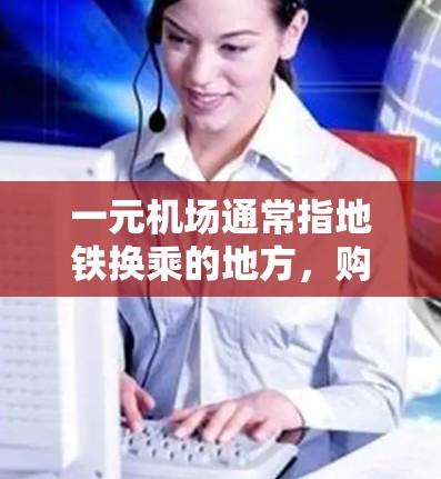 一元机场通常指地铁换乘的地方,购买票价可能会有多种优惠活动,以下是一些可能的优惠信息,供你参考 一元机场通常指地铁换乘的地方,购买票价可能会有多种优惠活动,以下是一些可能的优惠信息,供你参考