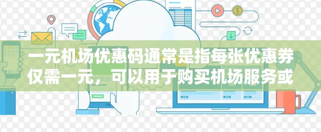 一元机场优惠码通常是指每张优惠券仅需一元，可以用于购买机场服务或优惠。以下是使用一元机场优惠码的步骤