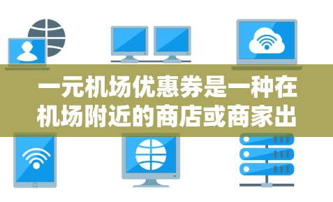 一元机场优惠券是一种在机场附近的商店或商家出售的优惠券,通常每张优惠券的价格为1元,旨在为购买商品提供一定的优惠。以下是对一元机场优惠券的详细解释 一元机场优惠券是一种在机场附近的商店或商家出售的优惠券,通常每张优惠券的价格为1元,旨在为购买商品提供一定的优惠。以下是对一元机场优惠券的详细解释