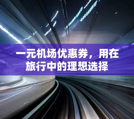 一元机场优惠券,用在旅行中的理想选择 一元机场优惠券,用在旅行中的理想选择