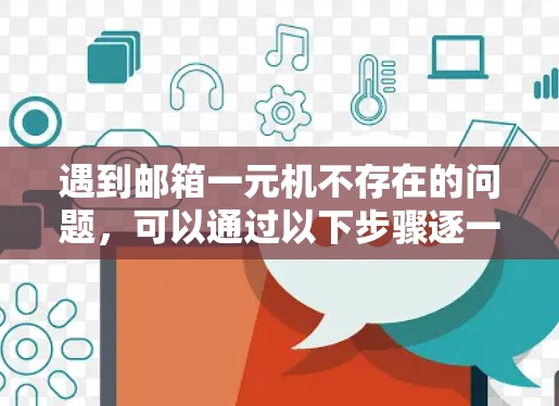 遇到邮箱一元机不存在的问题,可以通过以下步骤逐一排查和解决 遇到邮箱一元机不存在的问题,可以通过以下步骤逐一排查和解决