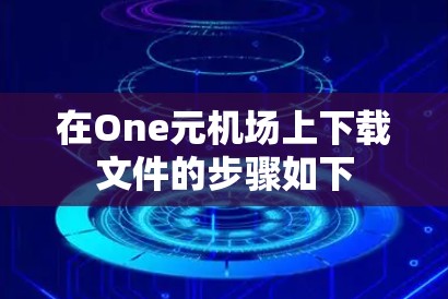 在One元机场上下载文件的步骤如下 在One元机场上下载文件的步骤如下