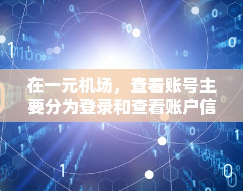 在一元机场,查看账号主要分为登录和查看账户信息两个步骤。以下是详细的步骤指南 在一元机场,查看账号主要分为登录和查看账户信息两个步骤。以下是详细的步骤指南