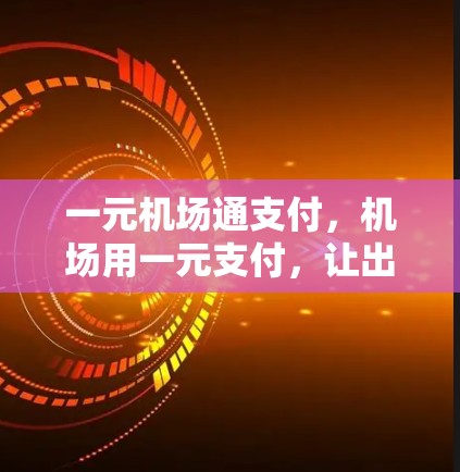 一元机场通支付,机场用一元支付,让出行更便捷