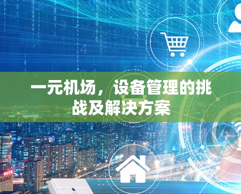 一元机场,设备管理的挑战及解决方案 一元机场,设备管理的挑战及解决方案