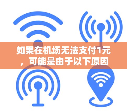 如果在机场无法支付1元,可能是由于以下原因 如果在机场无法支付1元,可能是由于以下原因