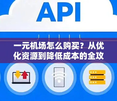 一元机场怎么购买?从优化资源到降低成本的全攻略 一元机场怎么购买?从优化资源到降低成本的全攻略