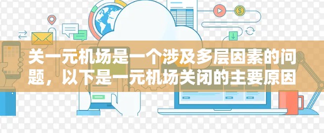关一元机场是一个涉及多层因素的问题，以下是一元机场关闭的主要原因和应对措施