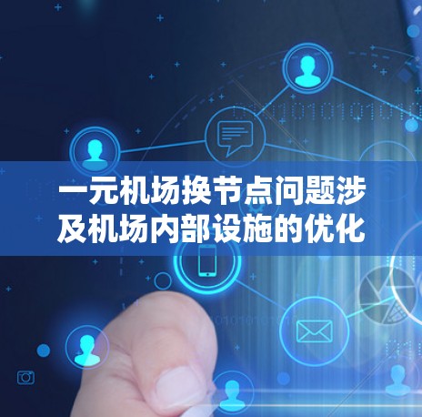 一元机场换节点问题涉及机场内部设施的优化布局,以提高行李运输效率和人员使用体验。以下是详细的解释 一元机场换节点问题涉及机场内部设施的优化布局,以提高行李运输效率和人员使用体验。以下是详细的解释