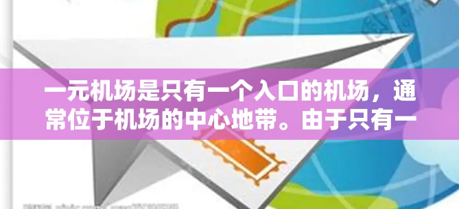 一元机场是只有一个入口的机场，通常位于机场的中心地带。由于只有一个入口，人们可能通过地面设施加速，例如
