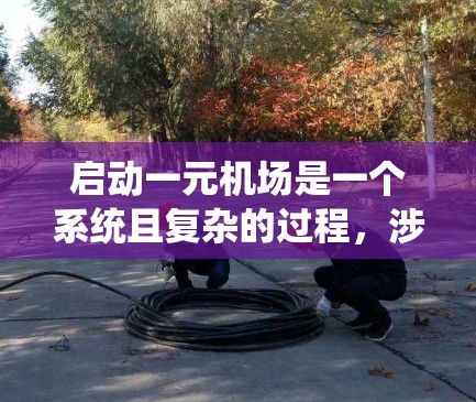 启动一元机场是一个系统且复杂的过程,涉及多个步骤和因素,需综合考虑。以下是详细的步骤指南 启动一元机场是一个系统且复杂的过程,涉及多个步骤和因素,需综合考虑。以下是详细的步骤指南