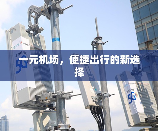 一元机场,便捷出行的新选择 一元机场,便捷出行的新选择