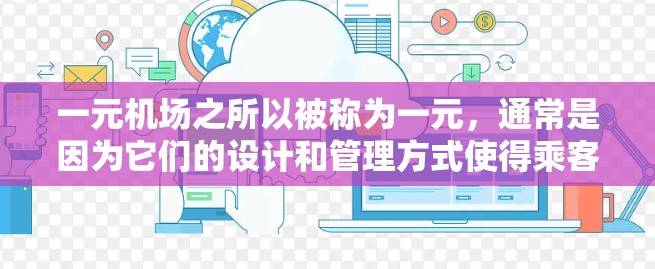 一元机场之所以被称为一元,通常是因为它们的设计和管理方式使得乘客的出行体验相对较低,甚至可能因为交通策略和管理方式而增加出行负担。以下是对其可能原因的详细分析 一元机场之所以被称为一元,通常是因为它们的设计和管理方式使得乘客的出行体验相对较低,甚至可能因为交通策略和管理方式而增加出行负担。以下是对其可能原因的详细分析
