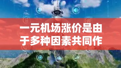 一元机场涨价是由于多种因素共同作用的结果，具体分析如下