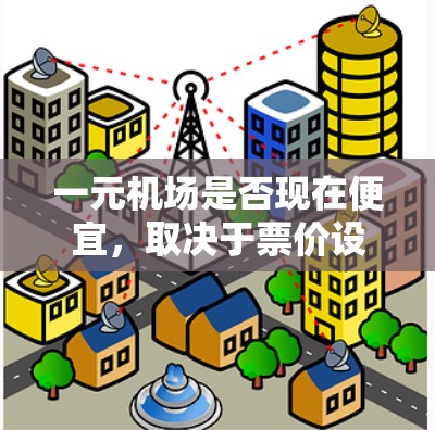 一元机场是否现在便宜,取决于票价设置、运营成本以及政策影响等多方面因素。以下是详细的分析 一元机场是否现在便宜,取决于票价设置、运营成本以及政策影响等多方面因素。以下是详细的分析