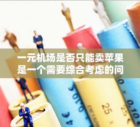 一元机场是否只能卖苹果是一个需要综合考虑的问题。以下是对这一问题的详细分析和建议 一元机场是否只能卖苹果是一个需要综合考虑的问题。以下是对这一问题的详细分析和建议