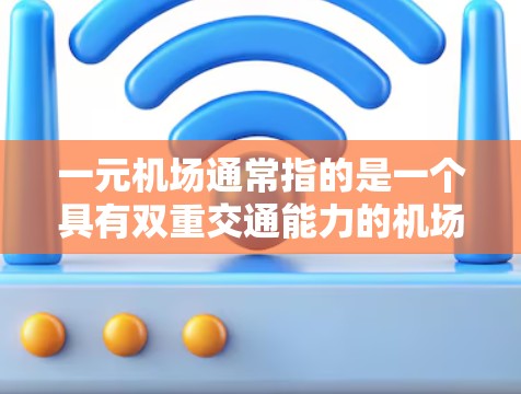一元机场通常指的是一个具有双重交通能力的机场，能够同时服务于多个城市的交通线路。这种设计通常通过合理布局和交通方式的优化，使得不同城市之间的交通更加便利，同时又能有效利用机场的资源