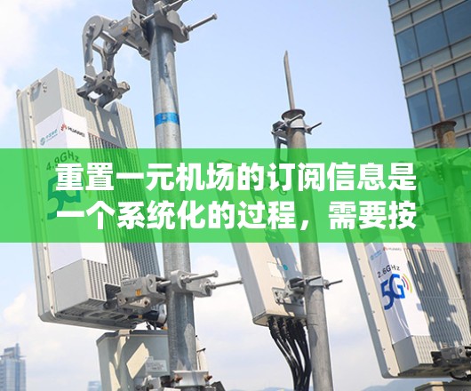 重置一元机场的订阅信息是一个系统化的过程,需要按照以下步骤进行 重置一元机场的订阅信息是一个系统化的过程,需要按照以下步骤进行