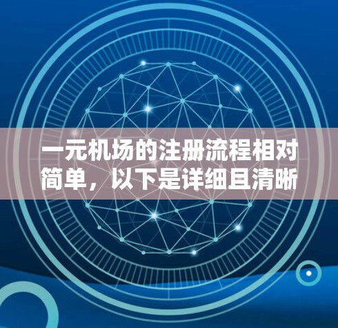 一元机场的注册流程相对简单,以下是详细且清晰的步骤指南 一元机场的注册流程相对简单,以下是详细且清晰的步骤指南