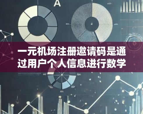 一元机场注册邀请码是通过用户个人信息进行数学运算后得到的四位数，用于机场账户注册。以下是常见的生成方式