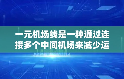 一元机场线是一种通过连接多个中间机场来减少运输成本和提高效率的物流方式，尤其适用于运输国际邮件和包裹。以下是详细的分析和建议