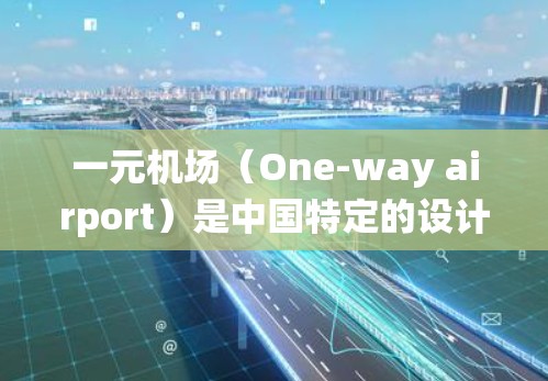 一元机场（One-way airport）是中国特定的设计，允许所有人员和车辆在同一个入口处进行进站、登机等操作，这是机场系统的一个创新设计。关于一元机场的最新新闻动态，可以分为以下几个方面