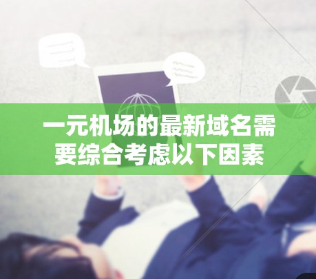 一元机场的最新域名需要综合考虑以下因素