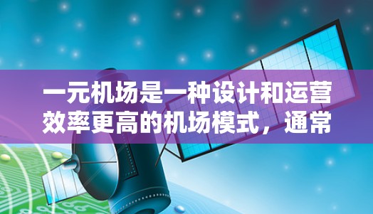 一元机场是一种设计和运营效率更高的机场模式,通常指在一个机场中仅有一个或少数登机室,以减少资源的浪费和乘客的等待时间。以下是对一元机场的详细分析 一元机场是一种设计和运营效率更高的机场模式,通常指在一个机场中仅有一个或少数登机室,以减少资源的浪费和乘客的等待时间。以下是对一元机场的详细分析