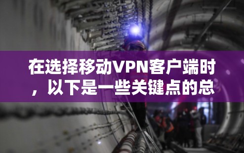 在选择移动VPN客户端时，以下是一些关键点的总结和建议
