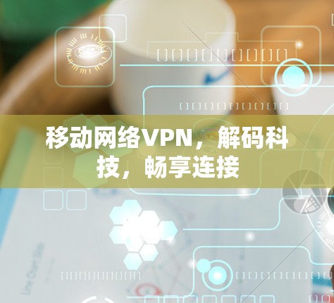 移动网络VPN，解码科技，畅享连接