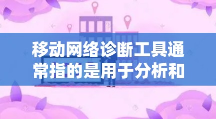 移动网络诊断工具通常指的是用于分析和诊断移动网络设备、网络系统或网络设备故障的工具。这些工具可以帮助用户了解网络设备的状态、性能、配置问题以及网络连接的状况,从而更好地进行网络管理、优化和故障修复 移动网络诊断工具通常指的是用于分析和诊断移动网络设备、网络系统或网络设备故障的工具。这些工具可以帮助用户了解网络设备的状态、性能、配置问题以及网络连接的状况,从而更好地进行网络管理、优化和故障修复
