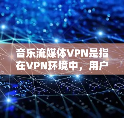 音乐流媒体VPN是指在VPN环境中,用户可以直接访问音乐流媒体平台,但不会被VPN平台的服务器访问到内容。这种技术可以保护用户免受VPN服务器的恶意影响,同时享受高清音乐流媒体 音乐流媒体VPN是指在VPN环境中,用户可以直接访问音乐流媒体平台,但不会被VPN平台的服务器访问到内容。这种技术可以保护用户免受VPN服务器的恶意影响,同时享受高清音乐流媒体