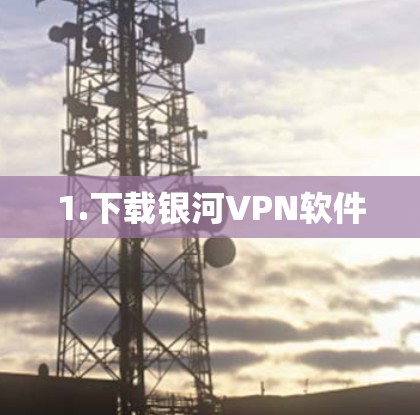 1.下载银河VPN软件 1.下载银河VPN软件