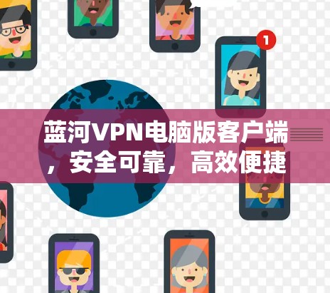 蓝河VPN电脑版客户端，安全可靠，高效便捷的网络威胁防护解决方案