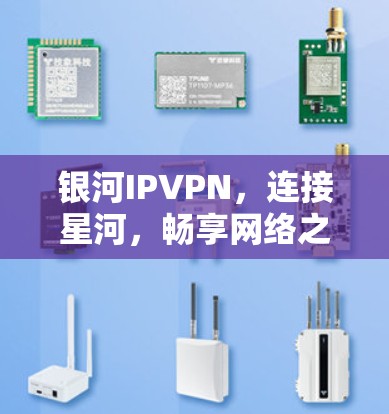 银河IPVPN,连接星河,畅享网络之旅 银河IPVPN,连接星河,畅享网络之旅