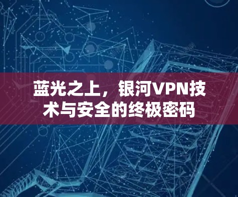 蓝光之上,银河VPN技术与安全的终极密码 蓝光之上,银河VPN技术与安全的终极密码
