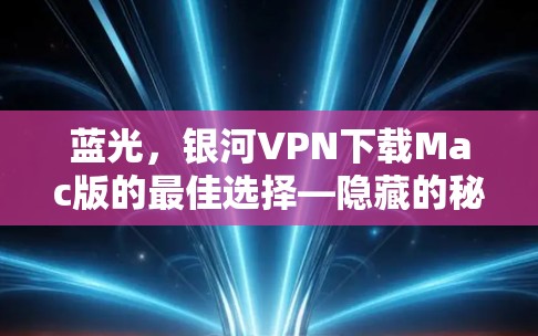 蓝光,银河VPN下载Mac版的最佳选择—隐藏的秘密,超值价格,值得拥有? 蓝光,银河VPN下载Mac版的最佳选择—隐藏的秘密,超值价格,值得拥有?
