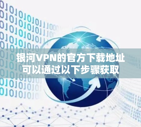 银河VPN的官方下载地址可以通过以下步骤获取 银河VPN的官方下载地址可以通过以下步骤获取