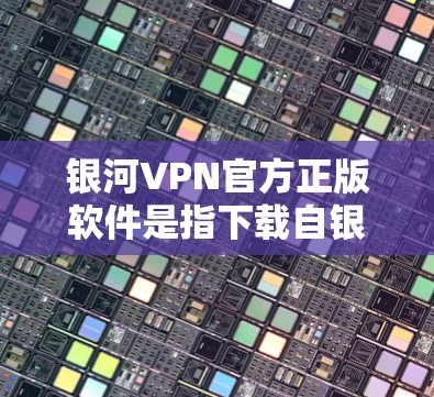 银河VPN官方正版软件是指下载自银河VPN官网或者官方授权的VPN服务软件的版本。以下是几种常用的官方正版VPN软件推荐 银河VPN官方正版软件是指下载自银河VPN官网或者官方授权的VPN服务软件的版本。以下是几种常用的官方正版VPN软件推荐