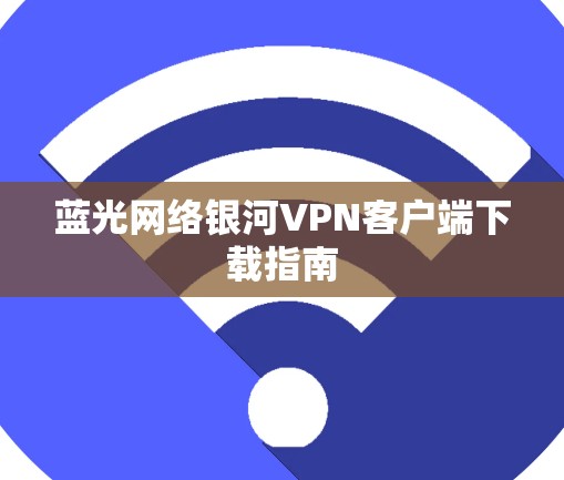 蓝光网络银河VPN客户端下载指南