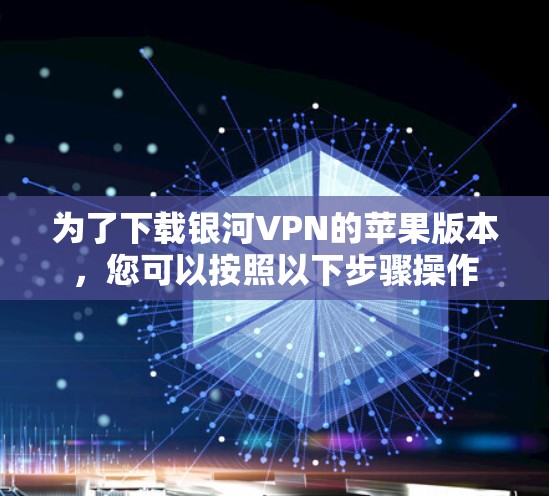 为了下载银河VPN的苹果版本，您可以按照以下步骤操作