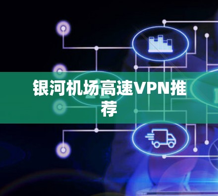 银河机场高速VPN推荐 银河机场高速VPN推荐