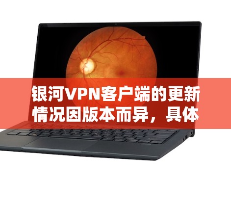 银河VPN客户端的更新情况因版本而异,具体信息如下 银河VPN客户端的更新情况因版本而异,具体信息如下