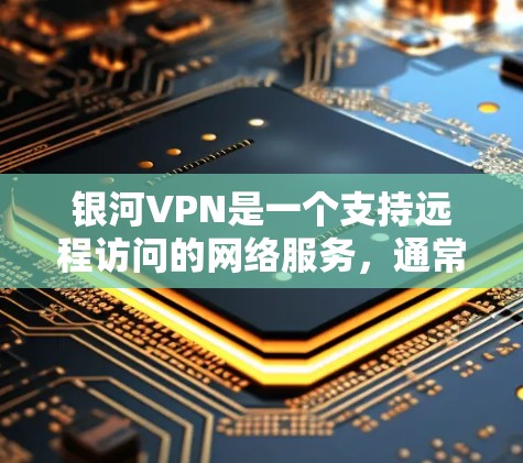 银河VPN是一个支持远程访问的网络服务,通常需要通过浏览器或VPN软件进行连接。以下是一些常见的银河VPN连接测试步骤 银河VPN是一个支持远程访问的网络服务,通常需要通过浏览器或VPN软件进行连接。以下是一些常见的银河VPN连接测试步骤