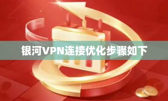 银河VPN连接优化步骤如下 银河VPN连接优化步骤如下